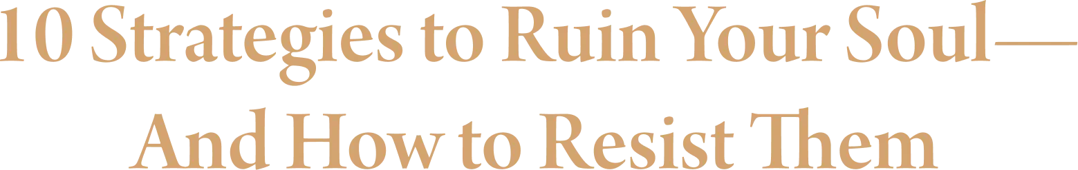 10 Strategies to Ruin Your Soul&mdash;And How to Resist Them
